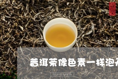 普洱茶像色素一样泡开/2023093042724