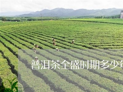 普洱茶全盛时期多少年/2023082983039