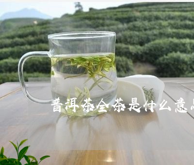 普洱茶全茶是什么意思啊/2023102471613