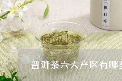 普洱茶六大产区有哪些代表茶/2023110600613