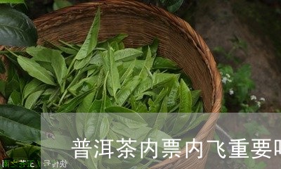 普洱茶内票内飞重要吗/2023072273948