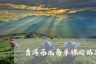 普洱茶冰岛单株价格表图/2023110648160