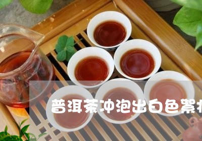 普洱茶冲泡出白色絮状/2023120787459