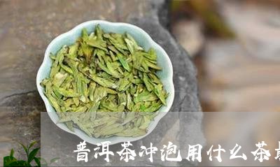 普洱茶冲泡用什么茶最好/2023110694138