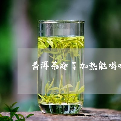 普洱茶冷了加热能喝吗/2023061663027