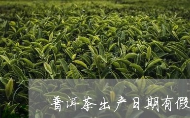 普洱茶出产日期有假吗/2023120684159