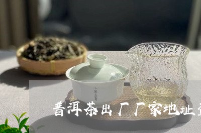 普洱茶出厂厂家地址查询/2023082752937