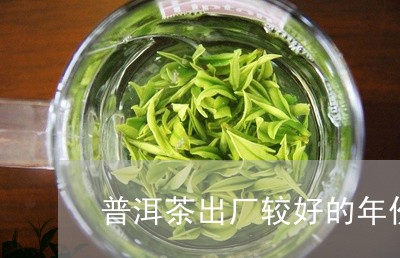 普洱茶出厂较好的年份是/2023102426062