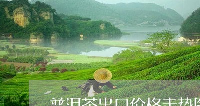 普洱茶出口价格走势图片/2023103162848