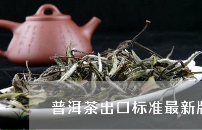 普洱茶出口标准最新版/2023112595138