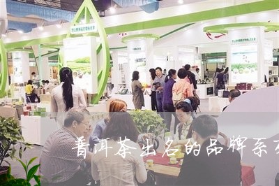 普洱茶出名的品牌系列排名/2023112514958