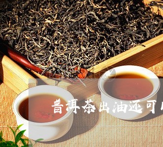 普洱茶出油还可以喝吗/2023092849482