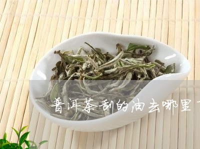 普洱茶刮的油去哪里了/2023092797068