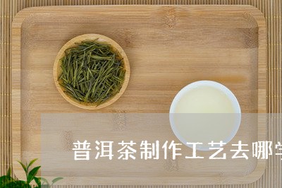 普洱茶制作工艺去哪学/2023061739570