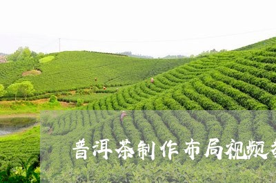 普洱茶制作布局视频教学/2023082767370