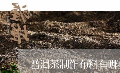 普洱茶制作布料有哪些材料/2023110409403