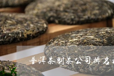 普洱茶制茶公司排名榜最新/2023112571492