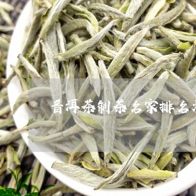 普洱茶制茶名家排名表格/2023082702038