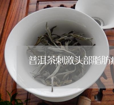 普洱茶刺激头部脂肪瘤/2023061839592