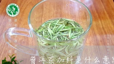 普洱茶加料是什么意思/2023062392038