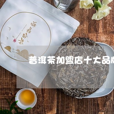 普洱茶加盟店十大品牌/2023061305250