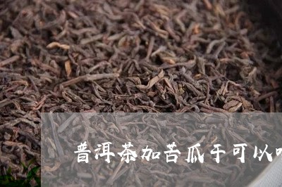 普洱茶加苦瓜干可以喝吗/2023102439471