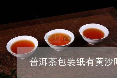 普洱茶包装纸有黄沙吗为什么/2023121668273