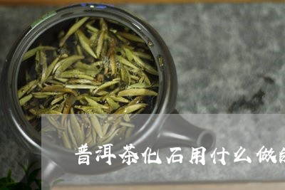 普洱茶化石用什么做的/2023092968495