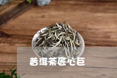 普洱茶匠心巨/2023042881588