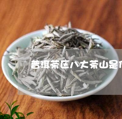 普洱茶区八大茶山是什么/2023050424726