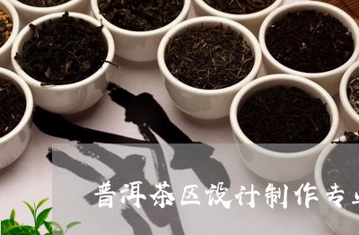 普洱茶区设计制作专业学什么/2023110421615