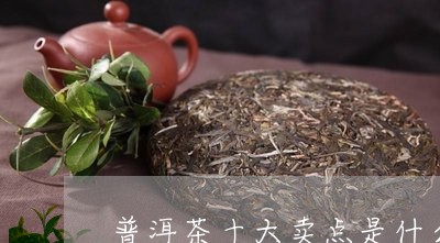 普洱茶十大卖点是什么/2023112573714