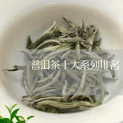 普洱茶十大系列排名/2023071016141