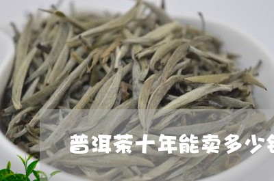 普洱茶十年能卖多少钱/2023061573706