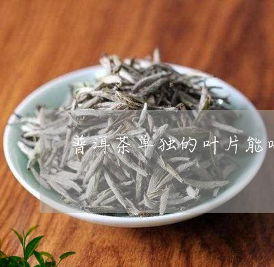 普洱茶单独的叶片能喝吗/2023102416259