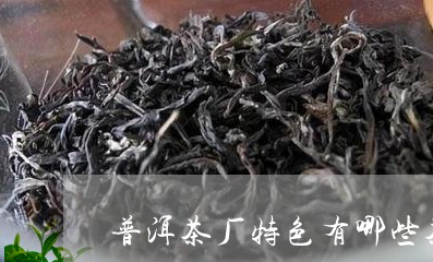 普洱茶厂特色有哪些茶类/2023112829847