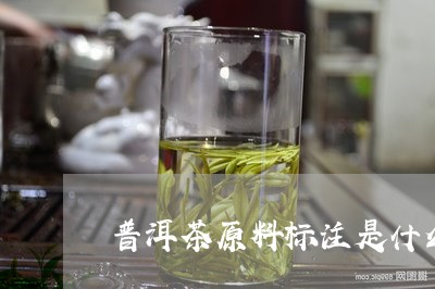 普洱茶原料标注是什么样的/2023082836249