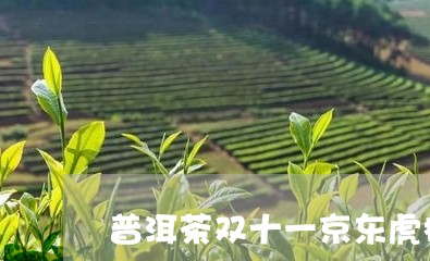 普洱茶双十一京东虎标/2023073052605