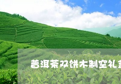 普洱茶双饼木制空礼盒/2023062242514