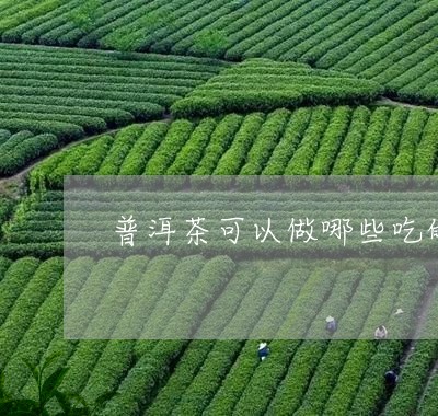 普洱茶可以做哪些吃的/2023121697260