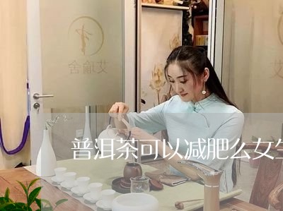 普洱茶可以减肥么女生喝/2023103138470