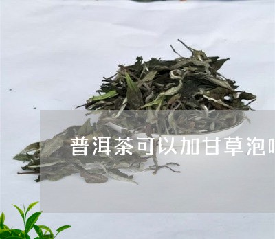 普洱茶可以加甘草泡吗/2023061992847