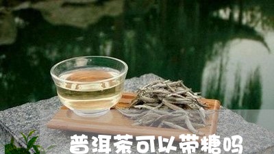 普洱茶可以带糖吗/2023120431584