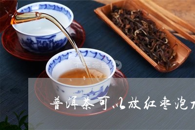 普洱茶可以放红枣泡水吗/2023122000827
