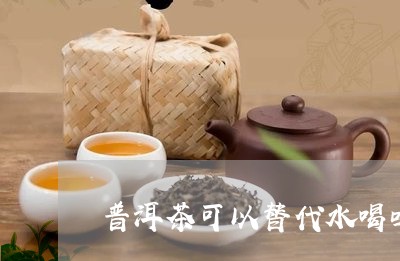 普洱茶可以替代水喝吗/2023062212827