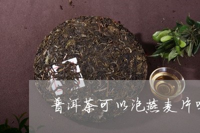 普洱茶可以泡燕麦片吗/2023072452817