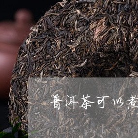 普洱茶可以煮红枣不泡吗/2023103182727