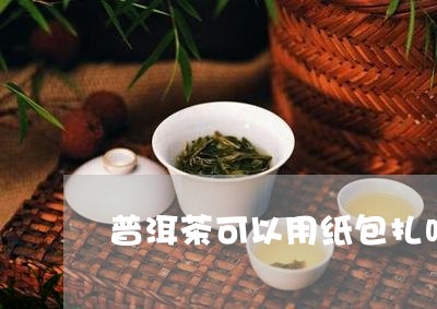 普洱茶可以用纸包扎吗/2023093081914