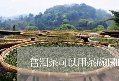 普洱茶可以用茶碗喝吗/2023072452258