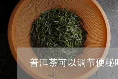 普洱茶可以调节便秘吗/2023100834736